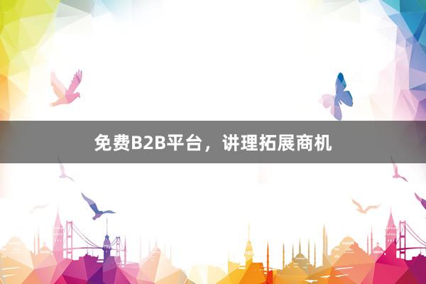 免费B2B平台，讲理拓展商机