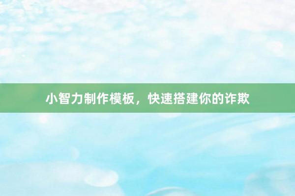 小智力制作模板，快速搭建你的诈欺