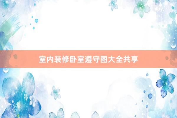 室内装修卧室遵守图大全共享