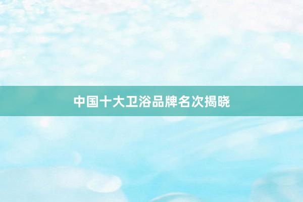 中国十大卫浴品牌名次揭晓