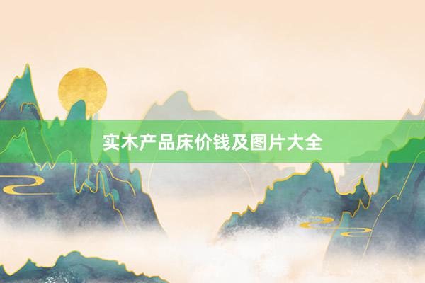 实木产品床价钱及图片大全
