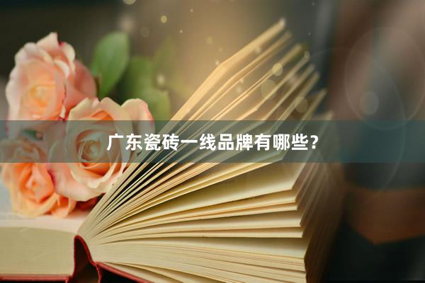 广东瓷砖一线品牌有哪些？