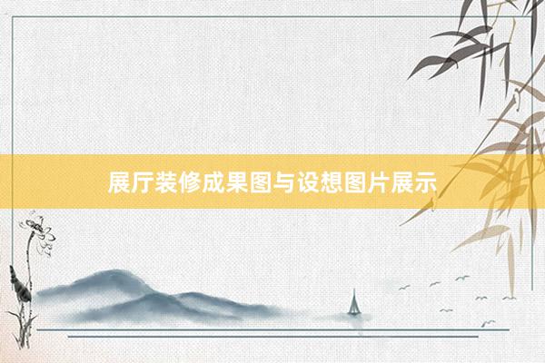 展厅装修成果图与设想图片展示