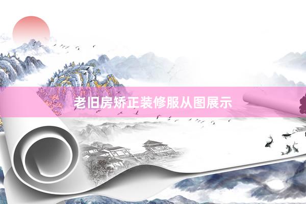老旧房矫正装修服从图展示