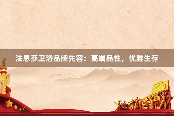 法恩莎卫浴品牌先容：高端品性，优雅生存