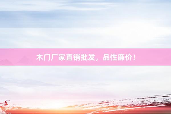 木门厂家直销批发，品性廉价！