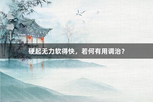 硬起无力软得快，若何有用调治？