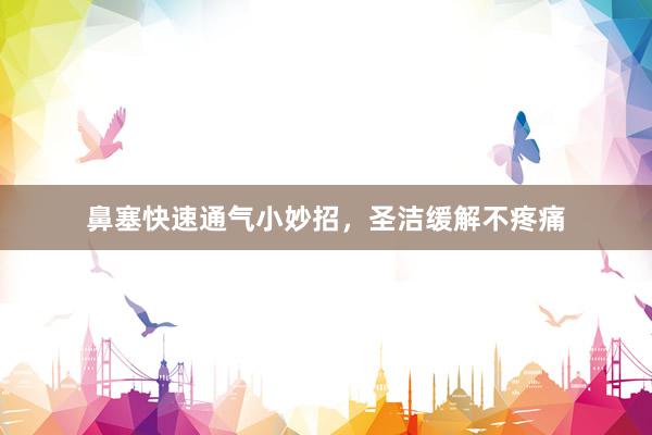 鼻塞快速通气小妙招，圣洁缓解不疼痛