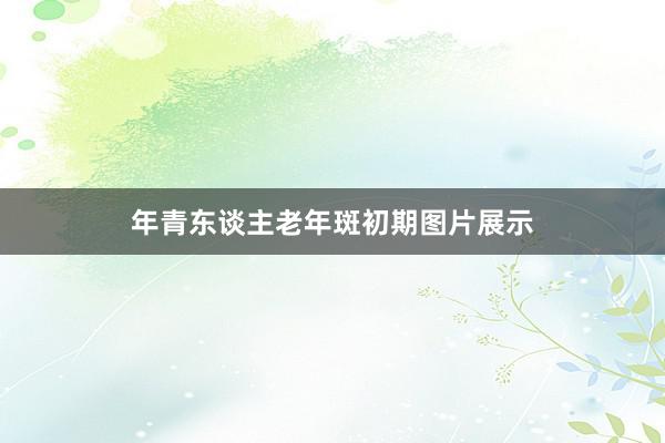 年青东谈主老年斑初期图片展示