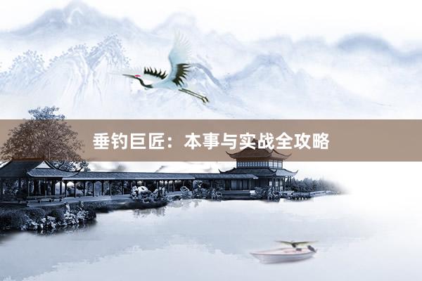 垂钓巨匠：本事与实战全攻略