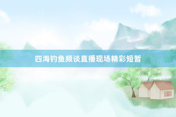 四海钓鱼频谈直播现场精彩短暂