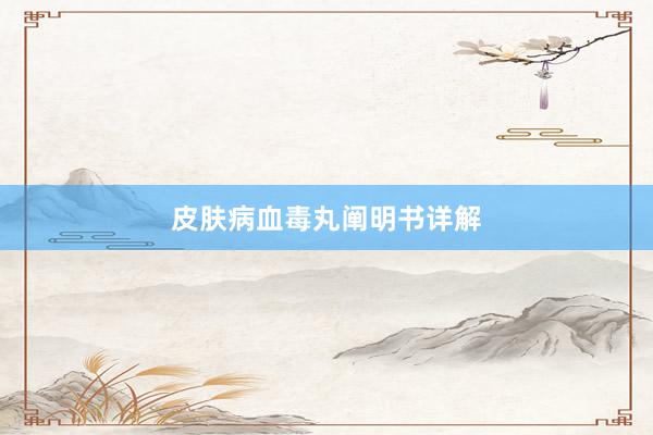 皮肤病血毒丸阐明书详解