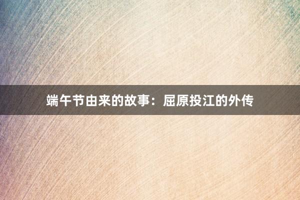 端午节由来的故事：屈原投江的外传