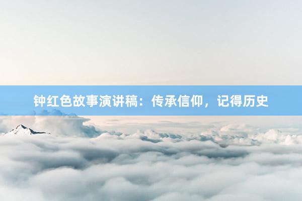 钟红色故事演讲稿:传承信仰,记得历史